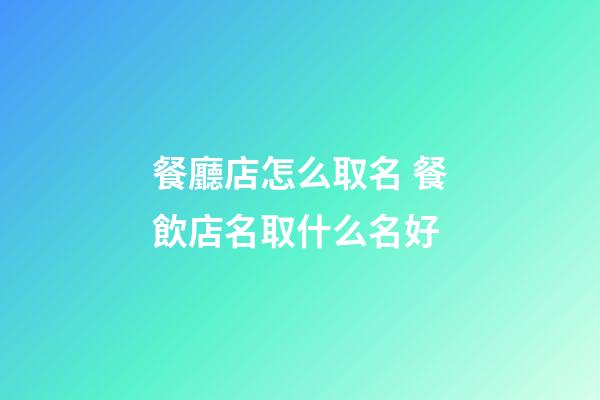 餐廳店怎么取名 餐飲店名取什么名好-第1張-店鋪起名-玄機(jī)派
